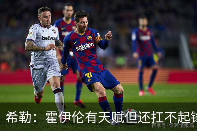 希勒：霍伊伦有天赋但还扛不起锋线大旗